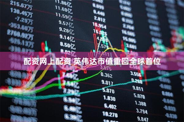 配资网上配资 英伟达市值重回全球首位