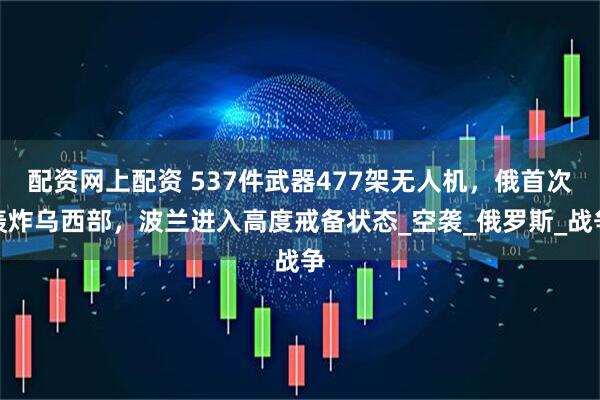 配资网上配资 537件武器477架无人机，俄首次轰炸乌西部，波兰进入高度戒备状态_空袭_俄罗斯_战争
