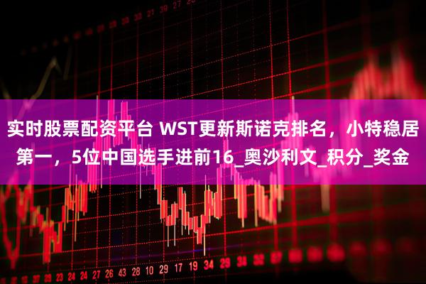实时股票配资平台 WST更新斯诺克排名，小特稳居第一，5位中国选手进前16_奥沙利文_积分_奖金