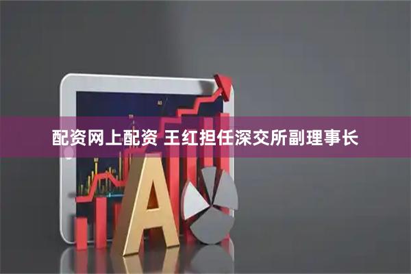 配资网上配资 王红担任深交所副理事长