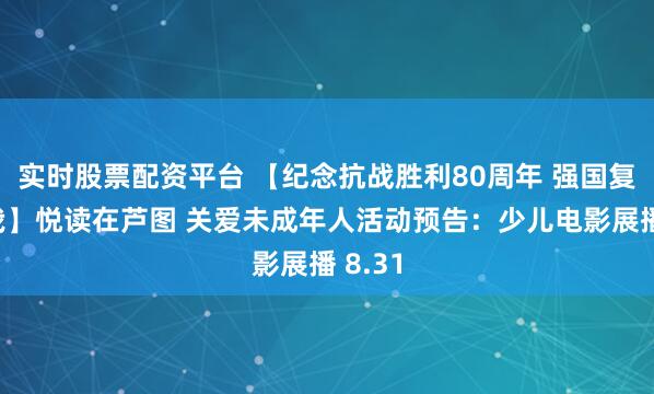 实时股票配资平台 【纪念抗战胜利80周年 强国复兴有我】悦读在芦图 关爱未成年人活动预告：少儿电影展播 8.31