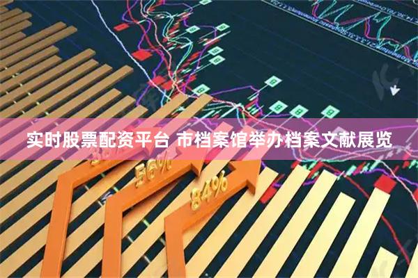实时股票配资平台 市档案馆举办档案文献展览