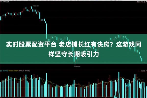 实时股票配资平台 老店铺长红有诀窍？这游戏同样坚守长期吸引力