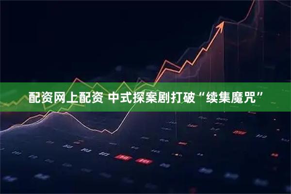 配资网上配资 中式探案剧打破“续集魔咒”
