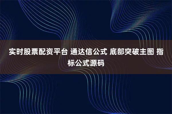 实时股票配资平台 通达信公式 底部突破主图 指标公式源码